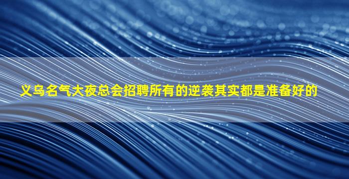 义乌名气大夜总会招聘所有的逆袭其实都是准备好的