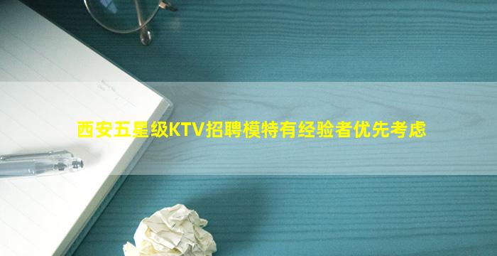 西安五星级KTV招聘模特有经验者优先考虑